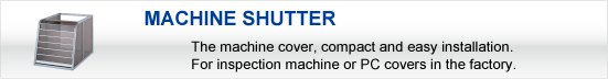 MACHINE SHUTTER:The machine cover, compact and easy installation. For inspection machine or PC covers in the factory.
